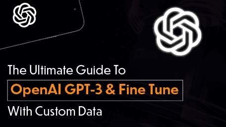 The Ultimate Guide To OpenAI GPT-3 & Fine Tune with Custom Data